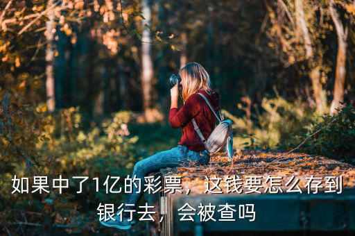 如果中了1億的彩票，這錢要怎么存到銀行去，會被查嗎