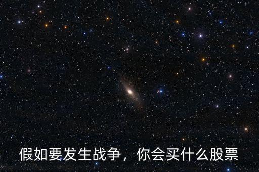 假如要發(fā)生戰(zhàn)爭(zhēng)，你會(huì)買什么股票
