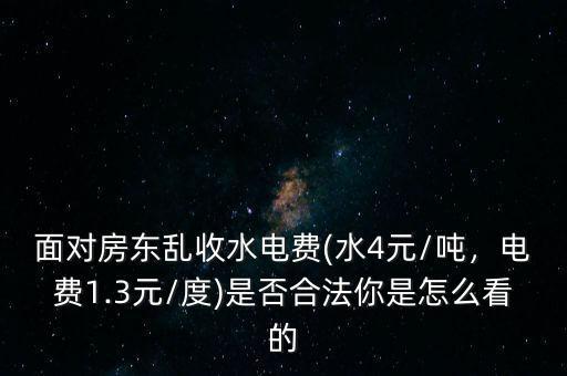 面對房東亂收水電費(水4元/噸，電費1.3元/度)是否合法你是怎么看的