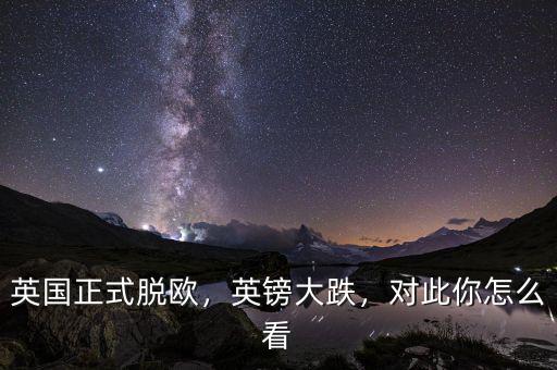 英國正式脫歐，英鎊大跌，對(duì)此你怎么看