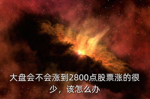 大盤會不會漲到2800點股票漲的很少，該怎么辦
