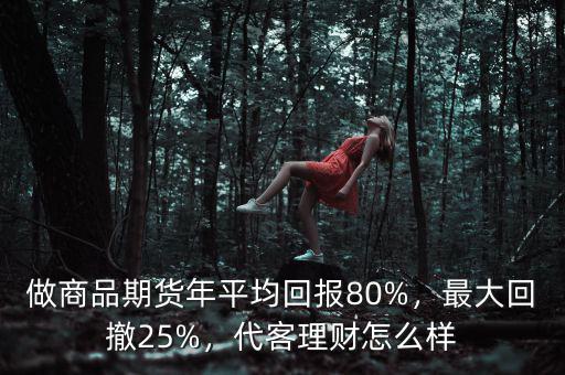 做商品期貨年平均回報80%，最大回撤25%，代客理財怎么樣
