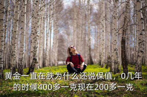 黃金一直在跌為什么還說保值，0幾年的時候400多一克現(xiàn)在200多一克