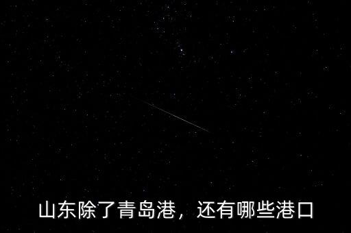 山東除了青島港，還有哪些港口