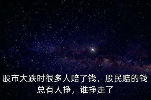 股市大跌時(shí)很多人賠了錢，股民賠的錢總有人掙，誰掙走了