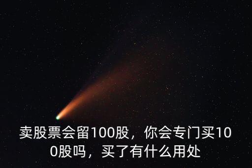 賣股票會(huì)留100股，你會(huì)專門買100股嗎，買了有什么用處