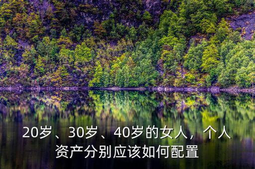 20歲、30歲、40歲的女人，個(gè)人資產(chǎn)分別應(yīng)該如何配置
