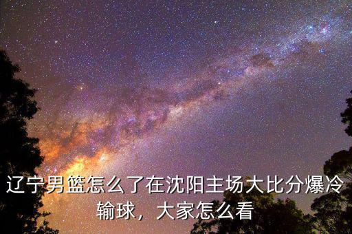 遼寧男籃怎么了在沈陽主場大比分爆冷輸球，大家怎么看