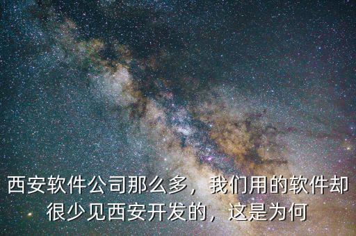 西安軟件公司那么多，我們用的軟件卻很少見西安開發(fā)的，這是為何