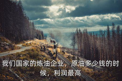 我們國家的煉油企業(yè)，原油多少錢的時候，利潤最高