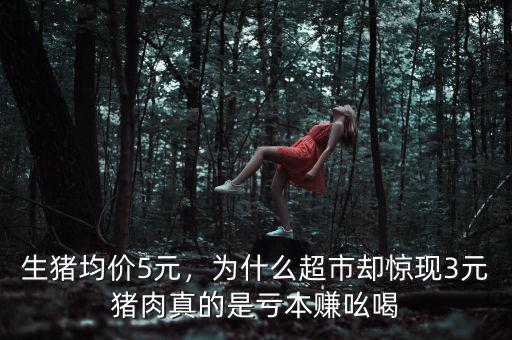 生豬均價(jià)5元，為什么超市卻驚現(xiàn)3元豬肉真的是虧本賺吆喝