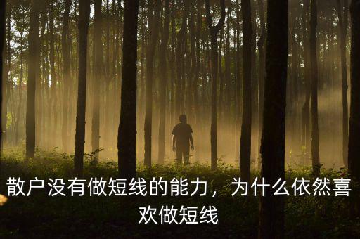 散戶(hù)為什么喜歡短線(xiàn),為何很多散戶(hù)喜歡短線(xiàn)投資