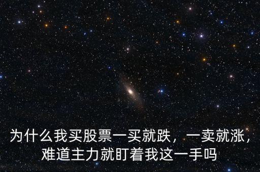 為什么我買股票一買就跌，一賣就漲，難道主力就盯著我這一手嗎