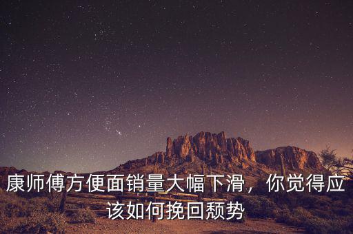 康師傅方便面銷量大幅下滑，你覺得應該如何挽回頹勢