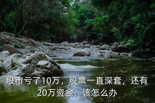 股市虧了10萬，股票一直深套，還有20萬資金，該怎么辦