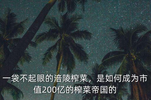 一袋不起眼的涪陵榨菜，是如何成為市值200億的榨菜帝國的