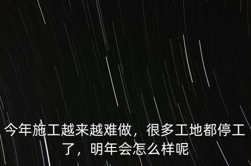 今年施工越來越難做，很多工地都停工了，明年會怎么樣呢