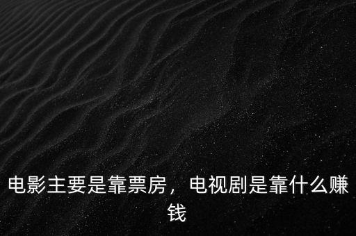 電影主要是靠票房，電視劇是靠什么賺錢(qián)