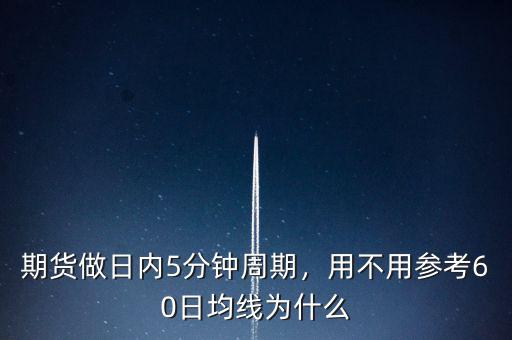 期貨做日內(nèi)5分鐘周期，用不用參考60日均線為什么