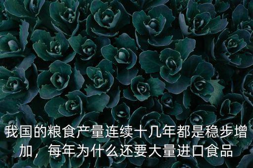 我國的糧食產(chǎn)量連續(xù)十幾年都是穩(wěn)步增加，每年為什么還要大量進口食品