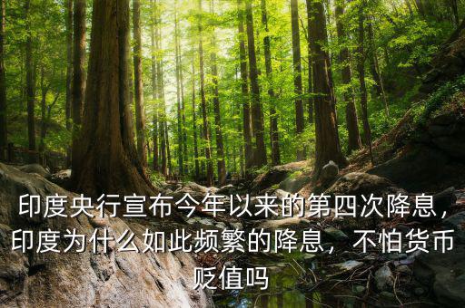 印度央行宣布今年以來(lái)的第四次降息，印度為什么如此頻繁的降息，不怕貨幣貶值嗎
