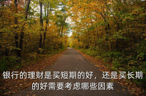 銀行的理財(cái)是買短期的好，還是買長(zhǎng)期的好需要考慮哪些因素