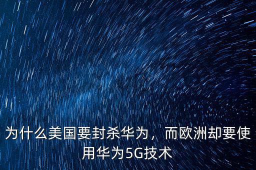 為什么美國(guó)要封殺華為，而歐洲卻要使用華為5G技術(shù)
