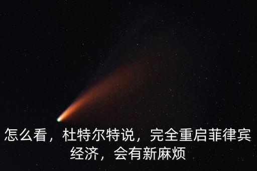 怎么看，杜特爾特說，完全重啟菲律賓經(jīng)濟，會有新麻煩