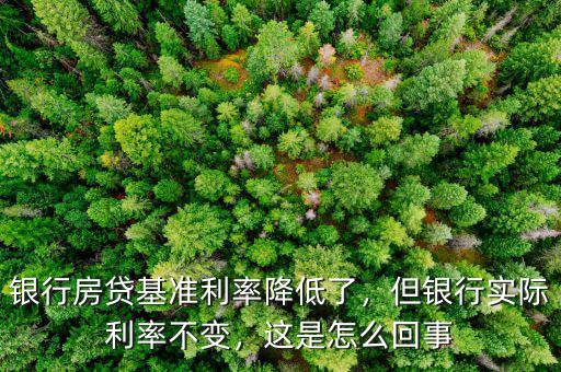 銀行房貸基準(zhǔn)利率降低了，但銀行實(shí)際利率不變，這是怎么回事