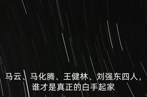 馬云、馬化騰、王健林、劉強東四人，誰才是真正的白手起家