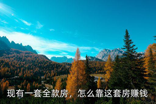 現(xiàn)有一套全款房，怎么靠這套房賺錢