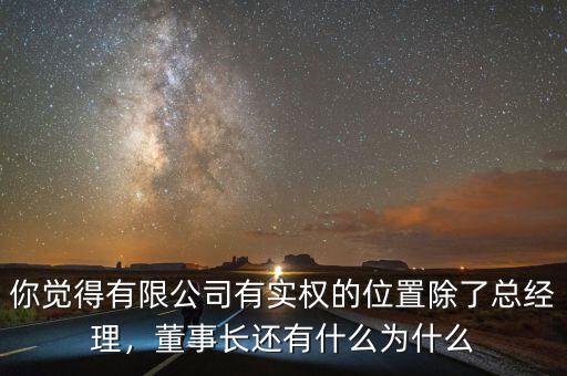你覺得有限公司有實(shí)權(quán)的位置除了總經(jīng)理，董事長還有什么為什么