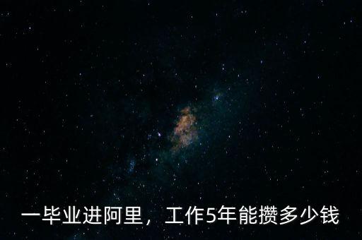 一畢業(yè)進阿里，工作5年能攢多少錢