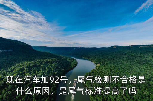 現(xiàn)在汽車加92號(hào)，尾氣檢測(cè)不合格是什么原因，是尾氣標(biāo)準(zhǔn)提高了嗎