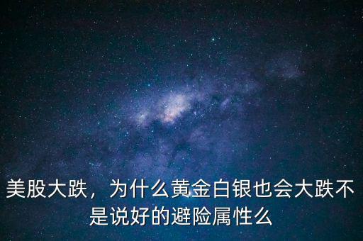 美股大跌，為什么黃金白銀也會(huì)大跌不是說好的避險(xiǎn)屬性么