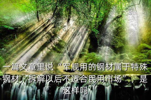 一篇文章里說“軍艦用的鋼材屬于特殊鋼材，拆解以后不適合民用市場”，是這樣嗎