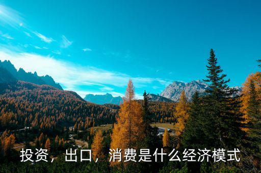 投資，出口，消費(fèi)是什么經(jīng)濟(jì)模式