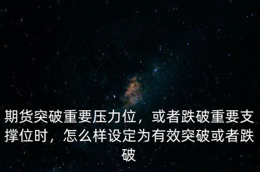 期貨突破重要壓力位，或者跌破重要支撐位時(shí)，怎么樣設(shè)定為有效突破或者跌破