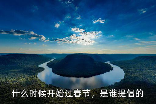什么時候開始過春節(jié)，是誰提倡的