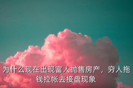 為什么現(xiàn)在出現(xiàn)富人拋售房產(chǎn)，窮人拖錢(qián)拉帳去接盤(pán)現(xiàn)象