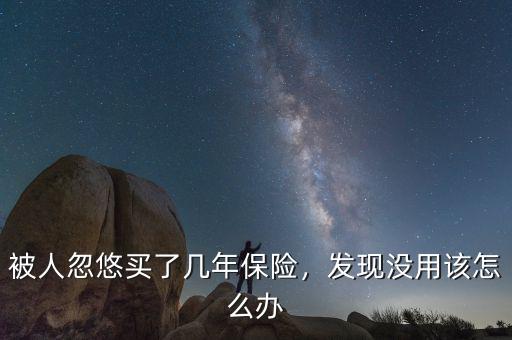 被人忽悠買了幾年保險，發(fā)現(xiàn)沒用該怎么辦