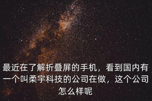 最近在了解折疊屏的手機(jī)，看到國內(nèi)有一個(gè)叫柔宇科技的公司在做，這個(gè)公司怎么樣呢