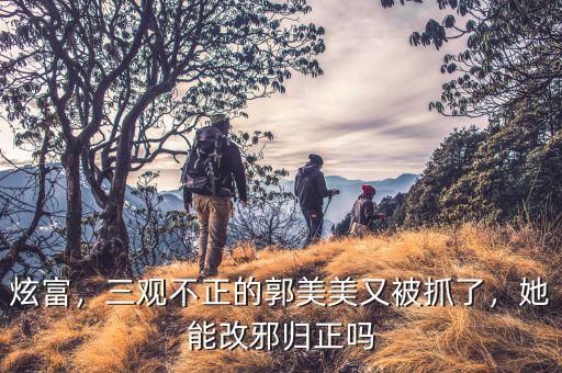 炫富，三觀不正的郭美美又被抓了，她能改邪歸正嗎