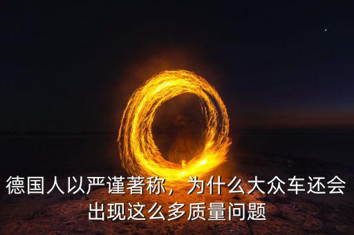 德國(guó)人以嚴(yán)謹(jǐn)著稱，為什么大眾車還會(huì)出現(xiàn)這么多質(zhì)量問(wèn)題