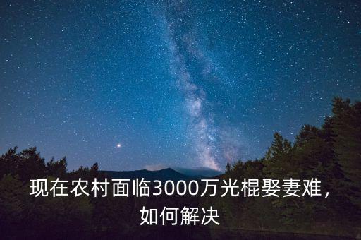 現(xiàn)在農(nóng)村面臨3000萬光棍娶妻難，如何解決