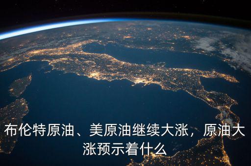 布倫特原油、美原油繼續(xù)大漲，原油大漲預(yù)示著什么