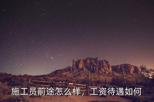 施工員前途怎么樣，工資待遇如何