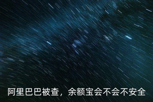阿里巴巴被查，余額寶會(huì)不會(huì)不安全