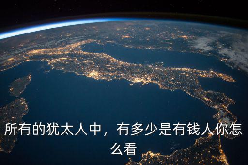 所有的猶太人中，有多少是有錢人你怎么看