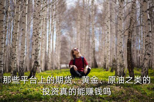 那些平臺(tái)上的期貨、黃金、原油之類的投資真的能賺錢嗎